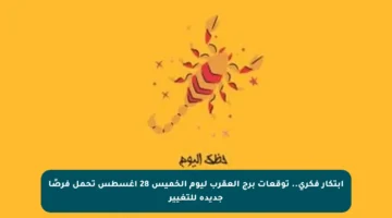 ابتكار فكري.. توقعات برج العقرب ليوم الخميس 28 أغسطس تحمل فرصًا جديدة للتغيير